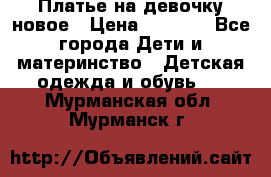 Платье на девочку новое › Цена ­ 1 200 - Все города Дети и материнство » Детская одежда и обувь   . Мурманская обл.,Мурманск г.